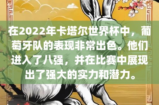 在2022年卡塔尔世界杯中，葡萄牙队的表现非常出色。他们进入了八强，并在比赛中展现出了强大的实力和潜力。