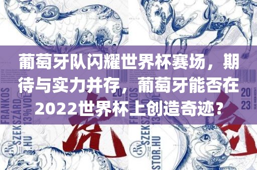 葡萄牙队闪耀世界杯赛场，期待与实力并存，葡萄牙能否在2022世界杯上创造奇迹？