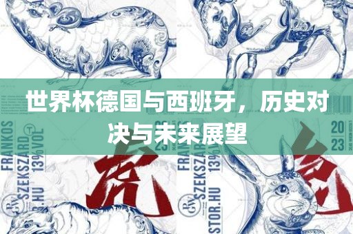世界杯德国与西班牙，历史对决与未来展望