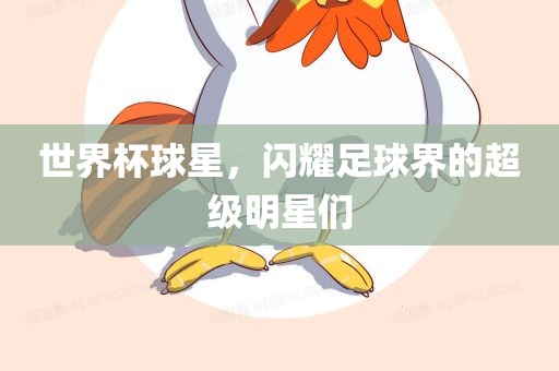 世界杯球星，闪耀足球界的超级明星们