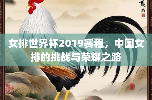 女排世界杯2019赛程，中国女排的挑战与荣耀之路