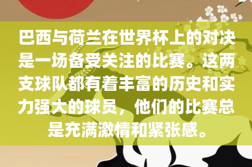 巴西与荷兰在世界杯上的对决是一场备受关注的比赛。这两支球队都有着丰富的历史和实力强大的球员，他们的比赛总是充满激情和紧张感。