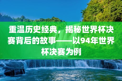 重温历史经典，揭秘世界杯决赛背后的故事——以94年世界杯决赛为例漯河市盈旭机械设备有限公司
