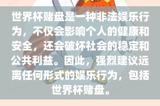 世界杯赌盘是一种非法娱乐行为，不仅会影响个人的健康和安全，还会破坏社会的稳定和公共利益。因此，强烈建议远离任何形式的娱乐行为，包括世界杯赌盘。