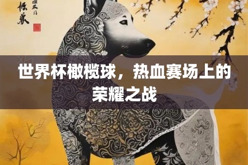 世界杯橄榄球，热血赛场上的荣耀之战