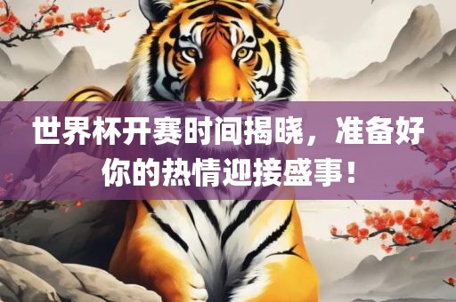 世界杯开赛时间揭晓，准备好你的热情迎接盛事！