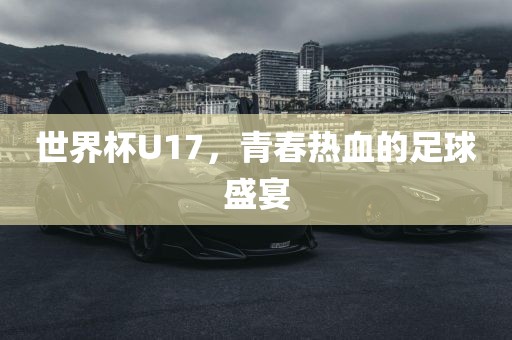 世界杯U17，青春热血的足球盛宴