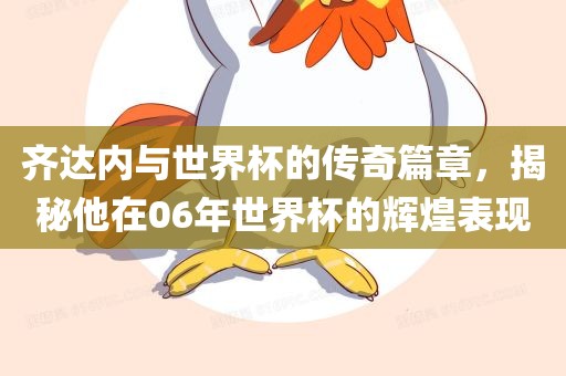 齐达内与世界杯的传奇篇章，揭秘他在06年世界杯的辉煌表现
