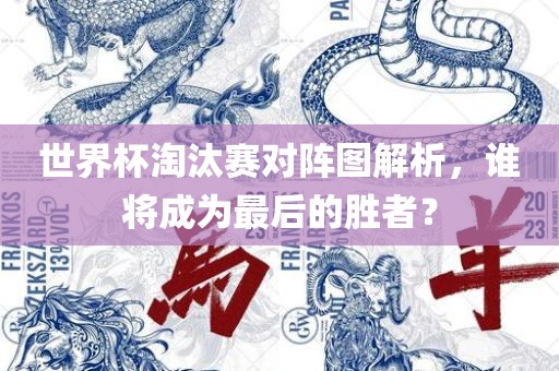 世界杯淘汰赛对阵图解析，谁将成为最后的胜者？漯河市盈旭机械设备有限公司