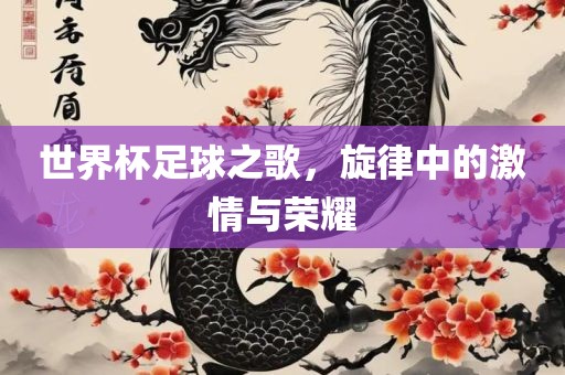 世界杯足球之歌，旋律中的激情与荣耀
