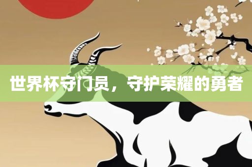 世界杯守门员，守护荣耀的勇者