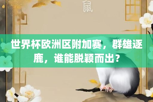 世界杯欧洲区附加赛，群雄逐鹿，谁能脱颖而出？