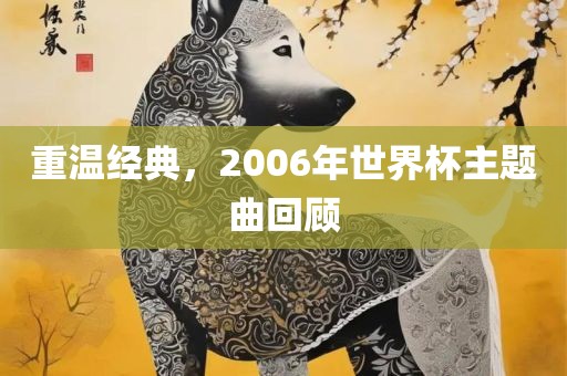 重温经典，2006年世界杯主题曲回顾