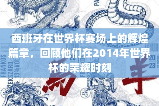 西班牙在世界杯赛场上的辉煌篇章，回顾他们在2014年世界杯的荣耀时刻