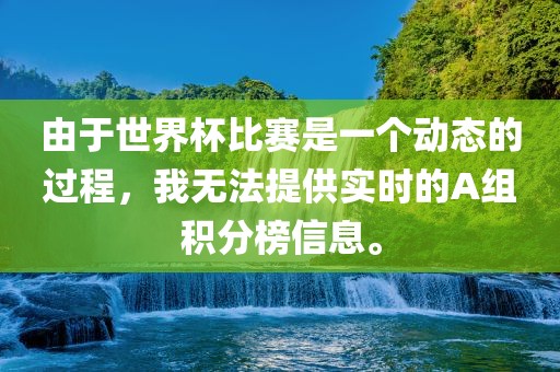 由于世界杯比赛是一个动态的过程，我无法提供实时的A组积分榜信息。
