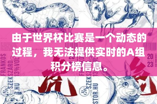 由于世界杯比赛是一个动态的过程，我无法提供实时的A组积分榜信息。
