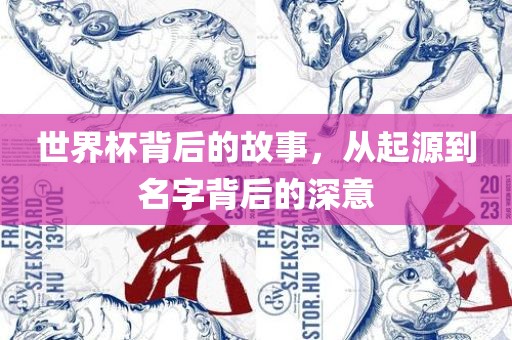 世界杯背后的故事，从起源到名字背后的深意漯河市盈旭机械设备有限公司