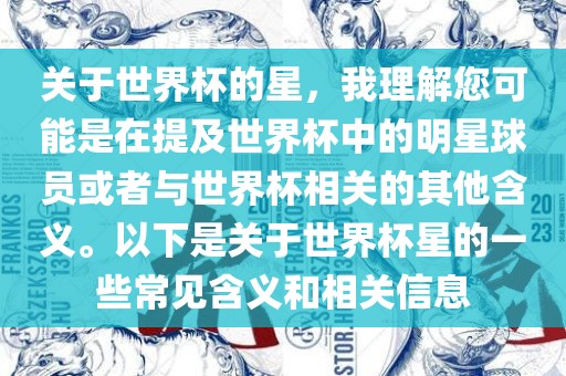 关于世界杯的星，我理解您可能是在提及世界杯中的明星球员或者与世界杯相关的其他含义。以下是关于世界杯星的一些常见含义和相关信息
