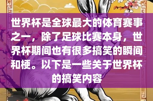 世界杯是全球最大的体育赛事之一，除了足球比赛本身，世界杯期间也有很多搞笑的瞬间和梗。以下是一些关于世界杯的搞笑内容