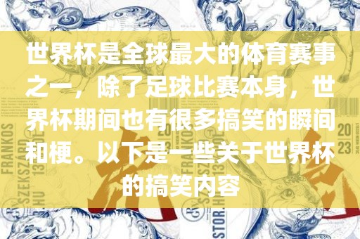 世界杯是全球最大的体育赛事之一，除了足球比赛本身，世界杯期间也有很多搞笑的瞬间和梗。以下是一些关于世界杯的搞笑内容