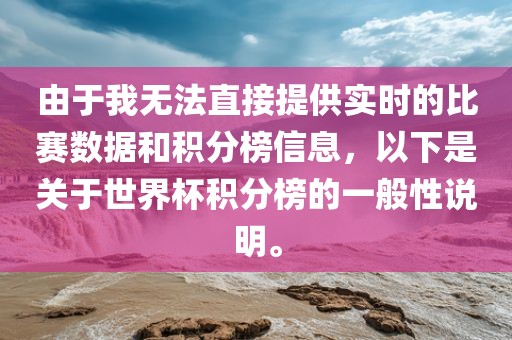 由于我无法直接提供实时的比赛数据和积分榜信息，以下是关于世界杯积分榜的一般性说明。