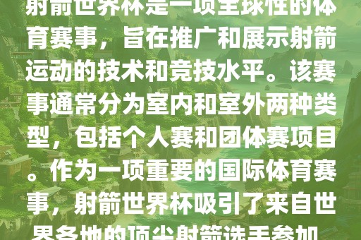 射箭世界杯是一项全球性的体育赛事，旨在推广和展示射箭运动的技术和竞技水平。该赛事通常分为室内和室外两种类型，包括个人赛和团体赛项目。作为一项重要的国际体育赛事，射箭世界杯吸引了来自世界各地的顶尖射箭选手参加。