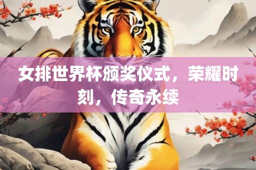 女排世界杯颁奖仪式，荣耀时刻，传奇永续