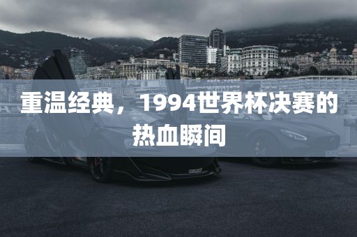 重温经典，1994世界杯决赛的热血瞬间