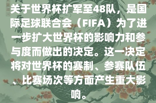 关于世界杯扩军至48队，是国际足球联合会（FIFA）为了进一步扩大世界杯的影响力和参与度而做出的决定。这一决定将对世界杯的赛制、参赛队伍、比赛场次等方面产生重大影响。