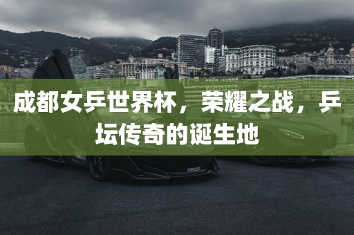 成都女乒世界杯，荣耀之战，乒坛传奇的诞生地漯河市盈旭机械设备有限公司