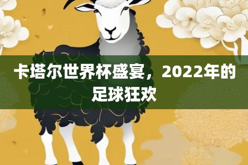 卡塔尔世界杯盛宴，2022年的足球狂欢