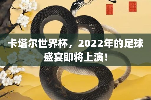 卡塔尔世界杯，2022年的足球盛宴即将上演！
