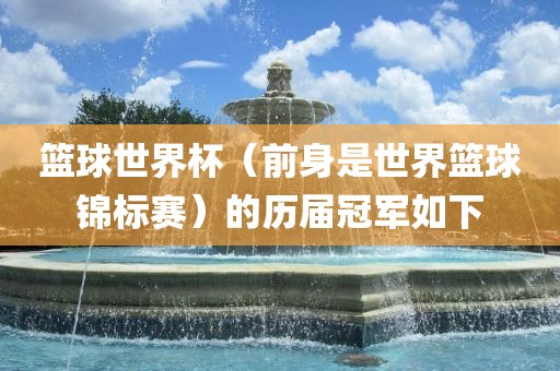 篮球世界杯（前身是世界篮球锦标赛）的历届冠军如下漯河市盈旭机械设备有限公司