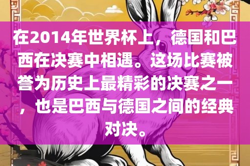 在2014年世界杯上，德国和巴西在决赛中相遇。这场比赛被誉为历史上最精彩的决赛之一，也是巴西与德国之间的经典对决。