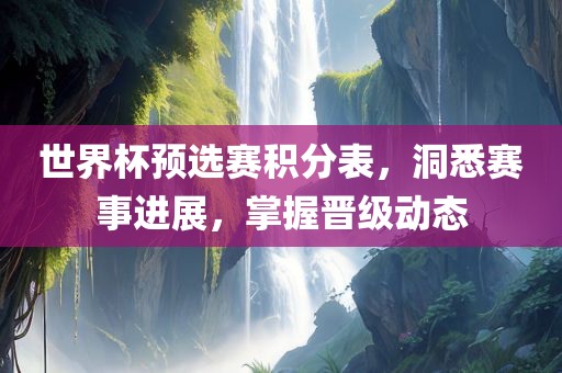 世界杯预选赛积分表，洞悉赛事进展漯河市盈旭机械设备有限公司，掌握晋级动态