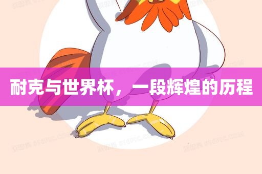 耐克与世界杯，一段辉煌的历程