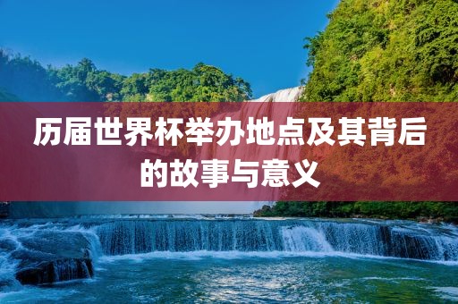 历届世界杯举办地点及其背后的故事与意义漯河市盈旭机械设备有限公司