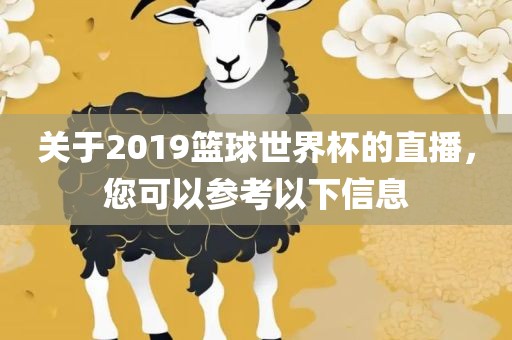 关于2019篮球世界杯的直播，您可以参考以下信息