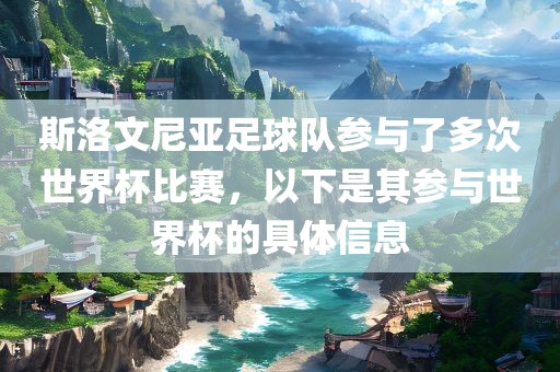 斯洛文尼亚足球队参与了多次世漯河市盈旭机械设备有限公司界杯比赛，以下是其参与世界杯的具体信息