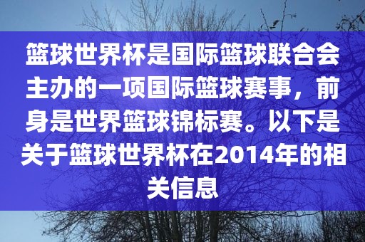 篮球世界杯是国际篮球联合会主办的一项国际篮球赛事，前身是世界篮球锦标赛。以下是关于篮球世界杯在2014年的相关信息