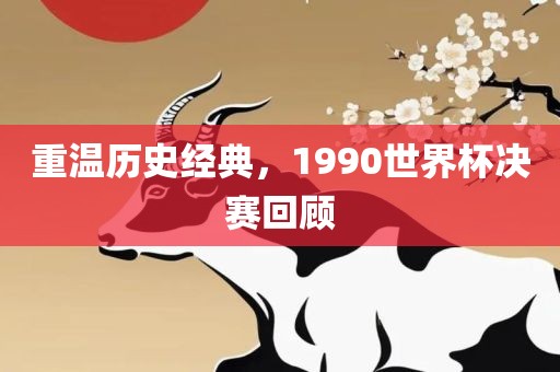重温历史经典，1990世界杯决赛回顾