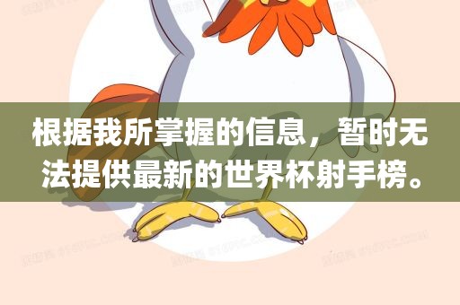 根据我所掌握的信息，暂时无法提供最新的世界杯射手榜。