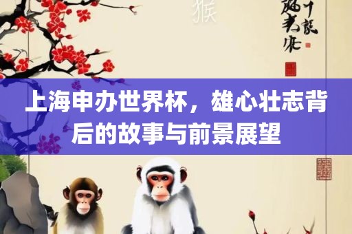上海申办世界杯，雄心壮志背后的故事与前景展望