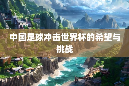 中国足球冲击世界杯的希望与挑战