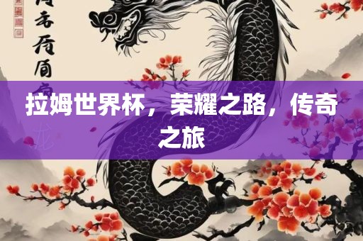 拉姆世界杯，荣耀之路，传奇之旅漯河市盈旭机械设备有限公司