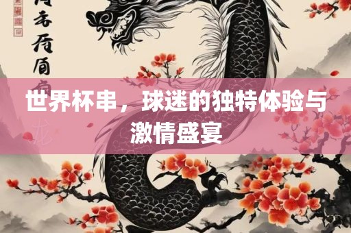 世界杯串，球迷的独特体验与激情盛宴漯河市盈旭机械设备有限公司