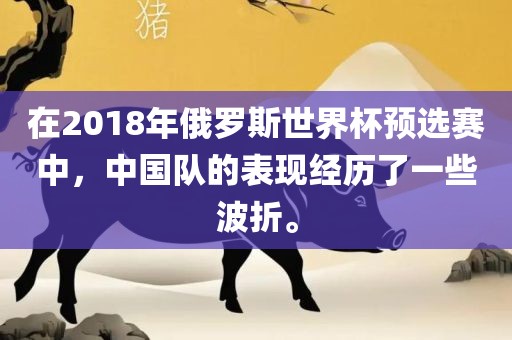 在2018年俄罗斯世界杯预选赛中，中国队的表现经历了一些波折。