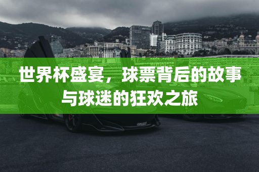 世界杯盛宴，球票背后的故事与球迷的狂欢之旅