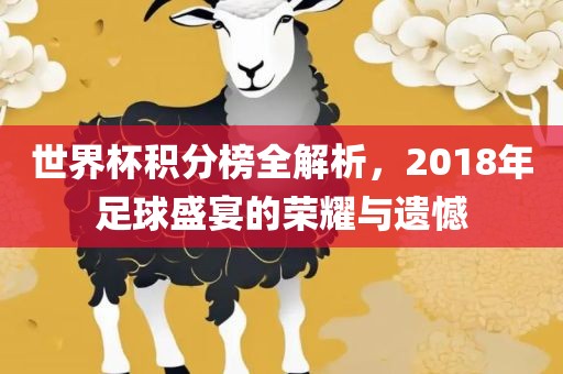 世界杯积分榜全解析，2018年足球盛宴的荣耀与遗憾
