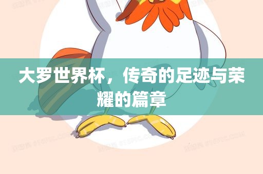大罗世界杯，传奇的足迹与荣耀的篇章